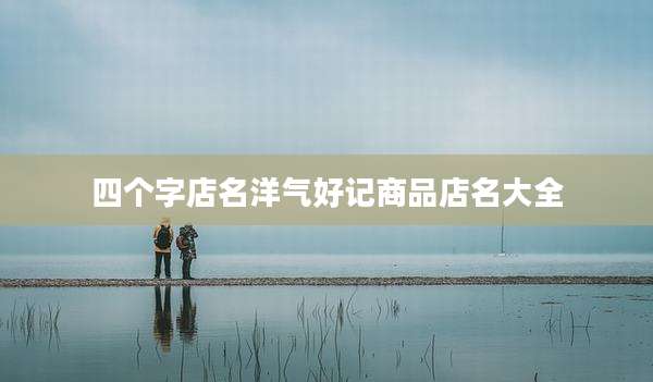 四个字店名洋气好记商品店名大全