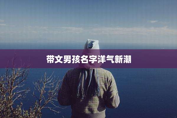 带文男孩名字洋气新潮