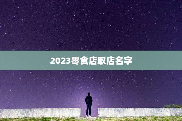 2023零食店取店名字