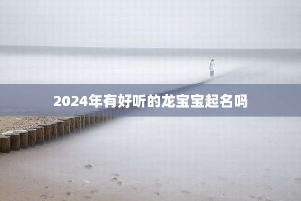 2024年有好听的龙宝宝起名吗