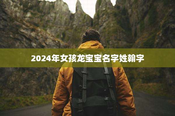 2024年女孩龙宝宝名字姓翰字