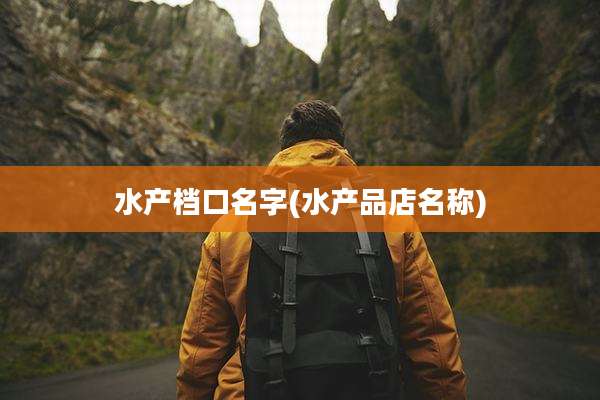 水产档口名字(水产品店名称)