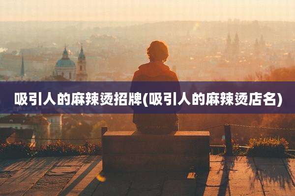 吸引人的麻辣烫招牌(吸引人的麻辣烫店名)