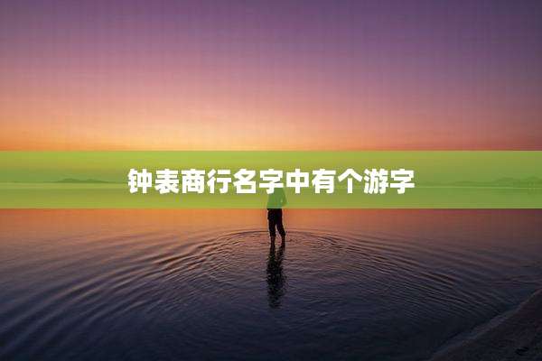 钟表商行名字中有个游字