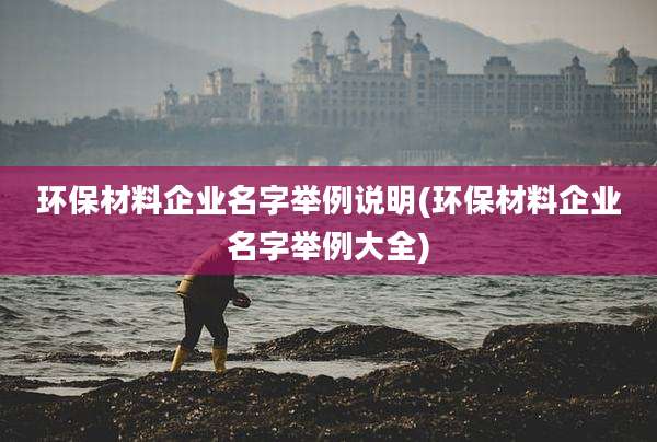 环保材料企业名字举例说明(环保材料企业名字举例大全)