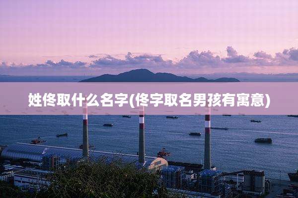 姓佟取什么名字(佟字取名男孩有寓意)