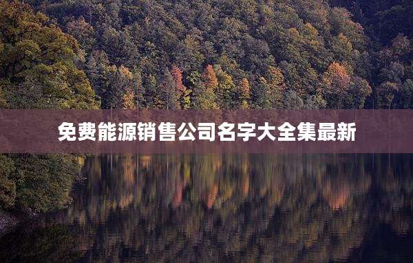 免费能源销售公司名字大全集最新