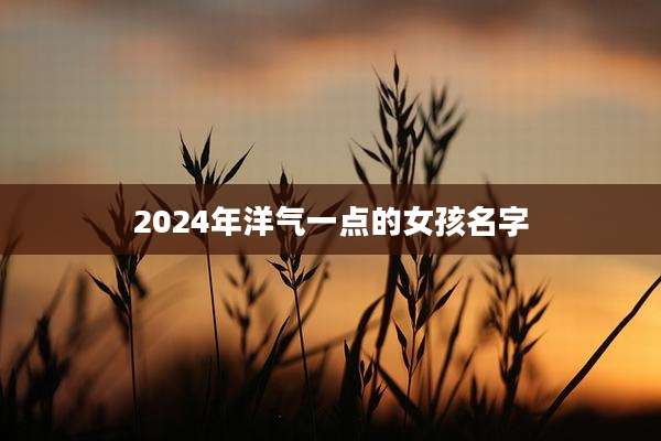 2024年洋气一点的女孩名字