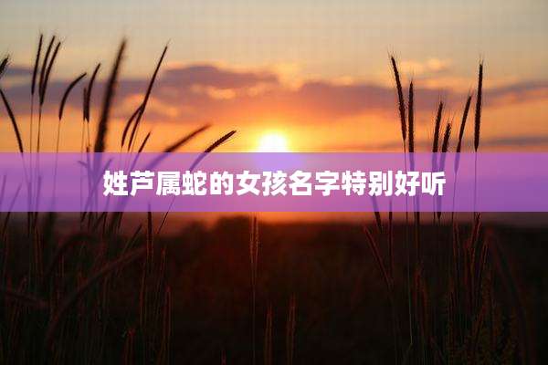 姓芦属蛇的女孩名字特别好听