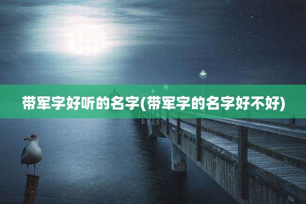 带军字好听的名字(带军字的名字好不好)