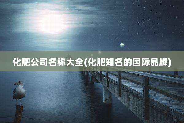 化肥公司名称大全(化肥知名的国际品牌)
