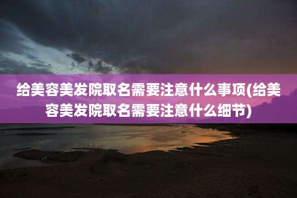 给美容美发院取名需要注意什么事项(给美容美发院取名需要注意什么细节)