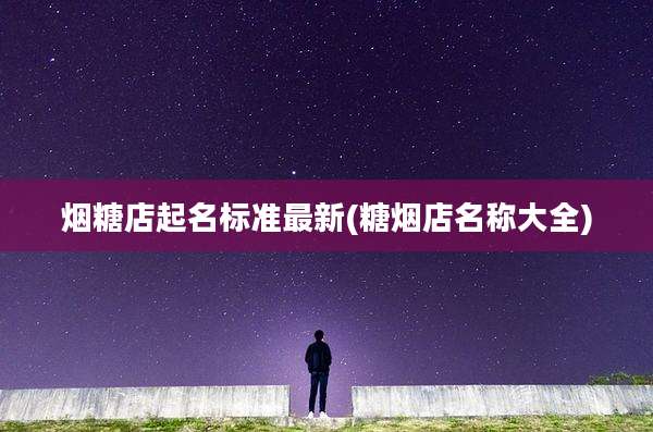 烟糖店起名标准最新(糖烟店名称大全)