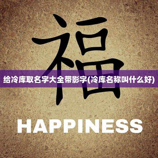 给冷库取名字大全带影字(冷库名称叫什么好)