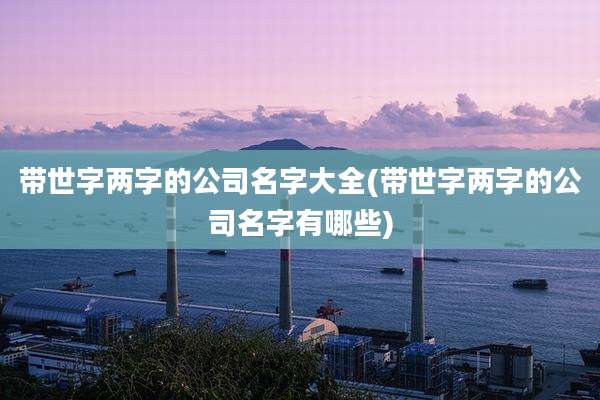带世字两字的公司名字大全(带世字两字的公司名字有哪些)