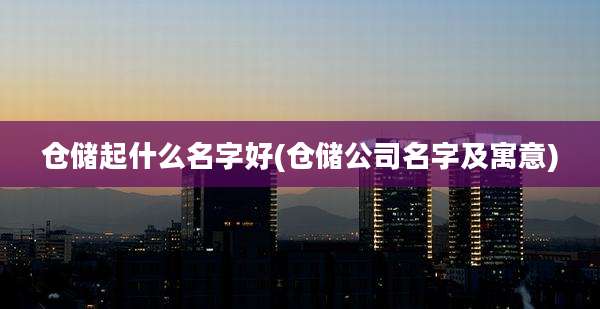 仓储起什么名字好(仓储公司名字及寓意)