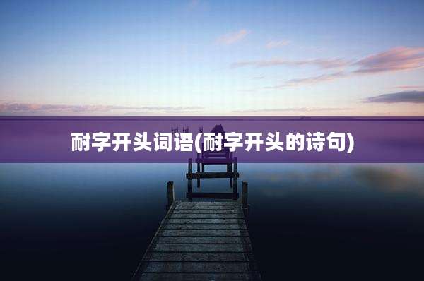 耐字开头词语(耐字开头的诗句)