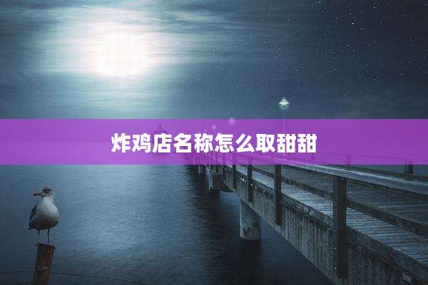 炸鸡店名称怎么取甜甜