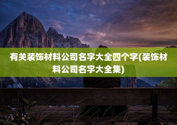 有关装饰材料公司名字大全四个字(装饰材料公司名字大全集)