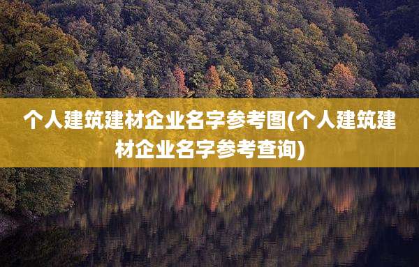 个人建筑建材企业名字参考图(个人建筑建材企业名字参考查询)