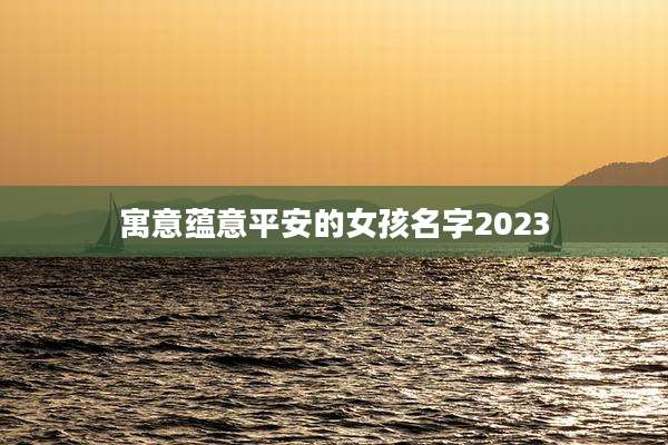 寓意蕴意平安的女孩名字2023
