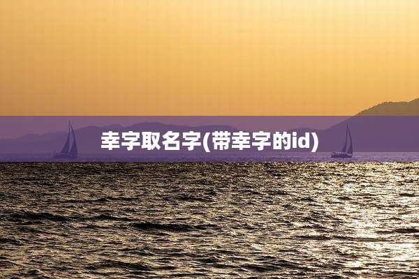 幸字取名字(带幸字的id)