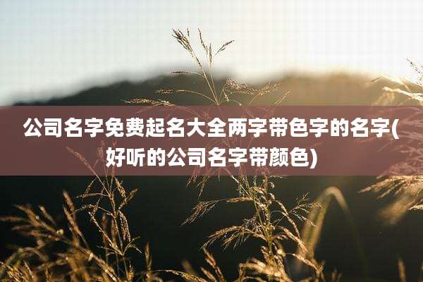 公司名字免费起名大全两字带色字的名字(好听的公司名字带颜色)