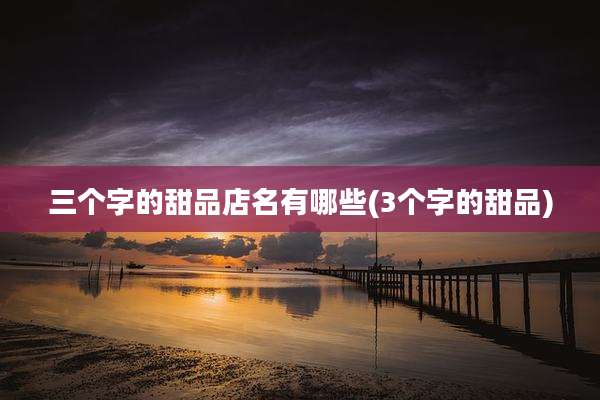三个字的甜品店名有哪些(3个字的甜品)