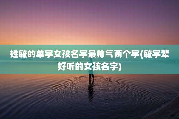 姓毓的单字女孩名字最帅气两个字(毓字辈好听的女孩名字)