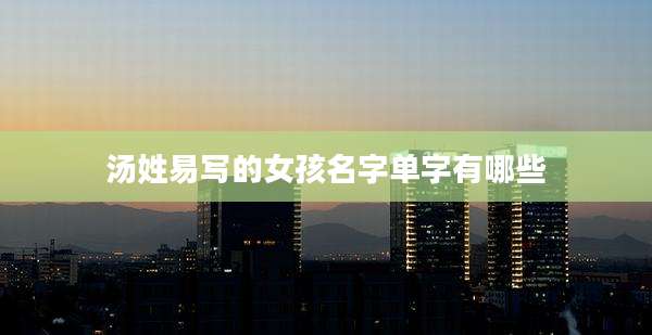 汤姓易写的女孩名字单字有哪些