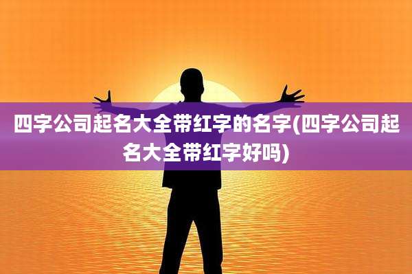 四字公司起名大全带红字的名字(四字公司起名大全带红字好吗)