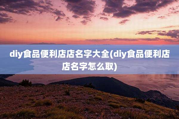 diy食品便利店店名字大全(diy食品便利店店名字怎么取)