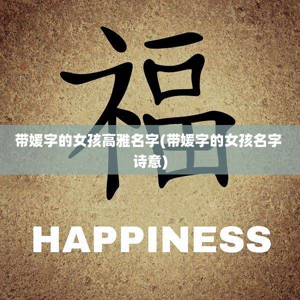带媛字的女孩高雅名字(带媛字的女孩名字 诗意)