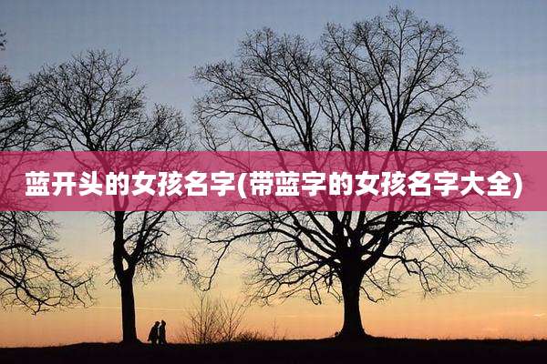 蓝开头的女孩名字(带蓝字的女孩名字大全)