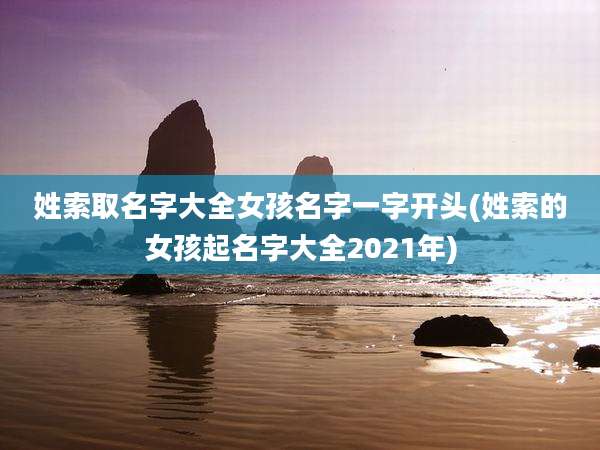 姓索取名字大全女孩名字一字开头(姓索的女孩起名字大全2021年)