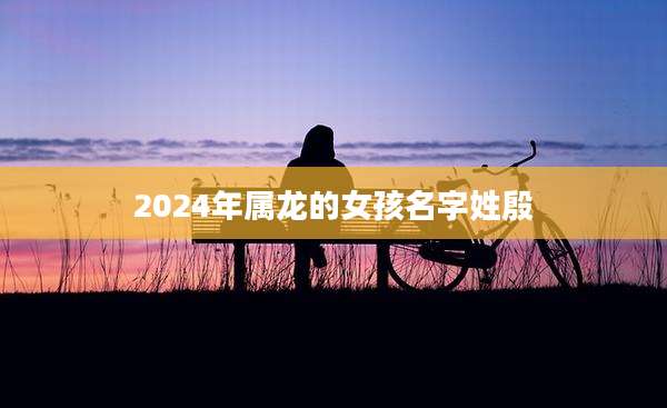 2024年属龙的女孩名字姓殷