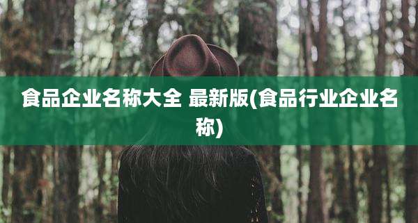 食品企业名称大全 最新版(食品行业企业名称)