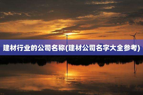 建材行业的公司名称(建材公司名字大全参考)