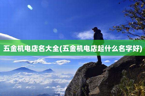 五金机电店名大全(五金机电店起什么名字好)