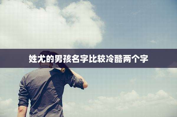 姓尤的男孩名字比较冷酷两个字