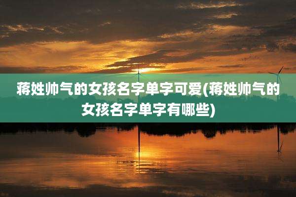 蒋姓帅气的女孩名字单字可爱(蒋姓帅气的女孩名字单字有哪些)