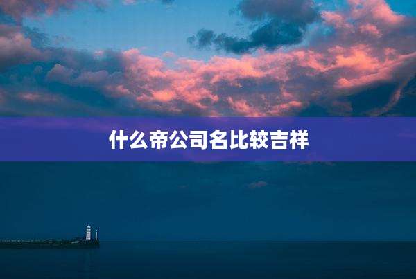 什么帝公司名比较吉祥
