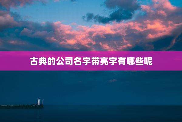 古典的公司名字带亮字有哪些呢