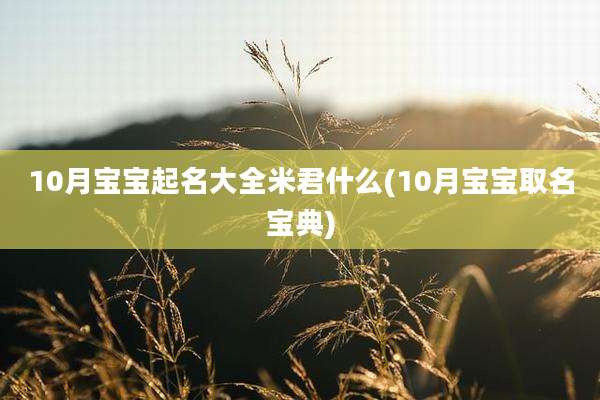 10月宝宝起名大全米君什么(10月宝宝取名宝典)