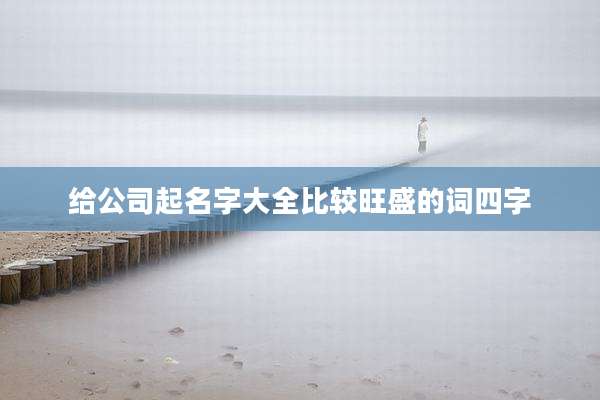 给公司起名字大全比较旺盛的词四字