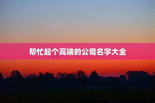 帮忙起个高端的公司名字大全