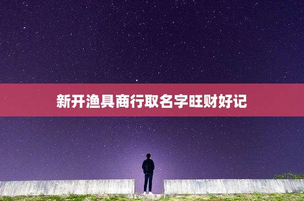 新开渔具商行取名字旺财好记