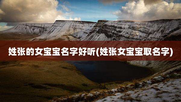 姓张的女宝宝名字好听(姓张女宝宝取名字)