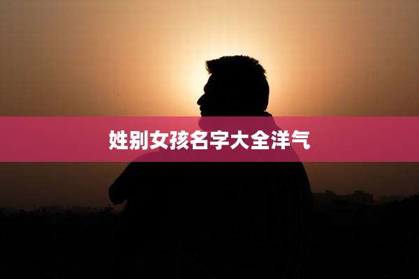 姓别女孩名字大全洋气