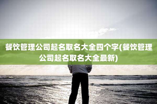 餐饮管理公司起名取名大全四个字(餐饮管理公司起名取名大全最新)